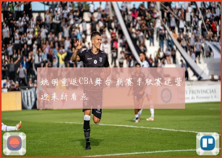 姚明重返CBA舞台 新赛季联赛运营迎来新看点