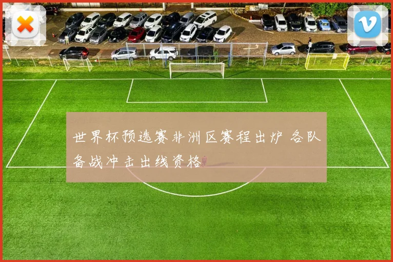 世界杯预选赛非洲区赛程出炉 各队备战冲击出线资格