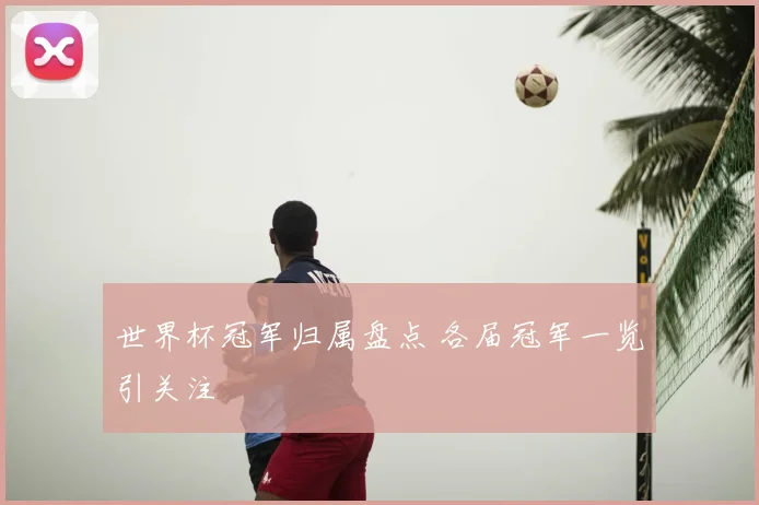 世界杯冠军归属盘点 各届冠军一览引关注