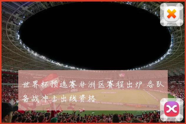 世界杯预选赛非洲区赛程出炉 各队备战冲击出线资格