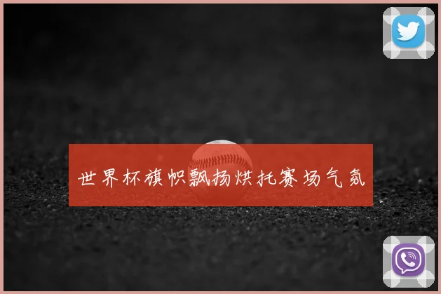 世界杯旗帜飘扬烘托赛场气氛