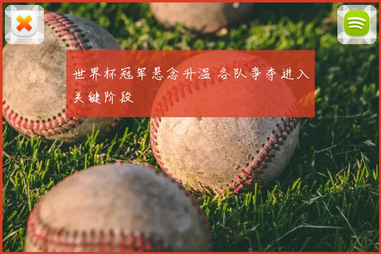 世界杯冠军悬念升温 各队争夺进入关键阶段