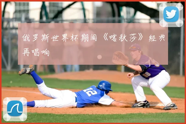 俄罗斯世界杯期间《喀秋莎》经典再唱响