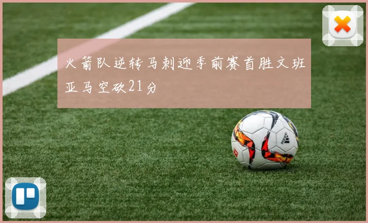 火箭队逆转马刺迎季前赛首胜文班亚马空砍21分