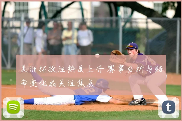 美洲杯投注热度上升 赛事分析与赔率变化成关注焦点