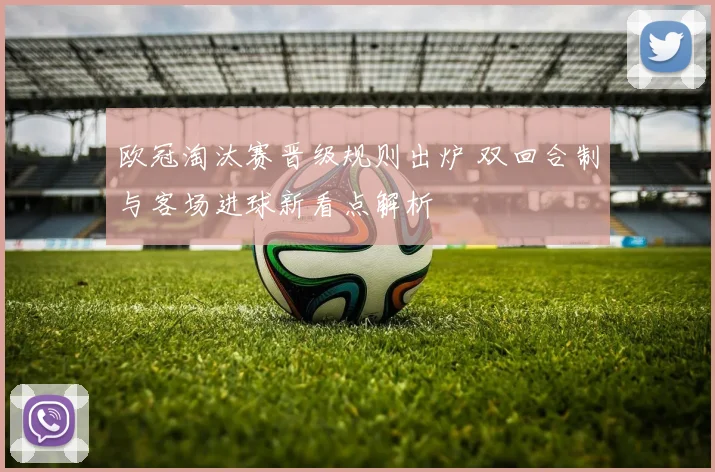 欧冠淘汰赛晋级规则出炉 双回合制与客场进球新看点解析