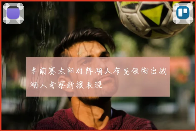 季前赛太阳对阵湖人布克领衔出战湖人考察新援表现