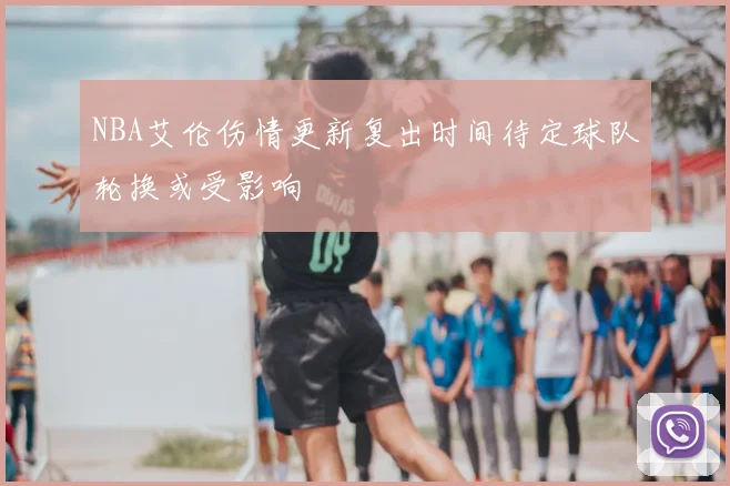 NBA艾伦伤情更新复出时间待定球队轮换或受影响